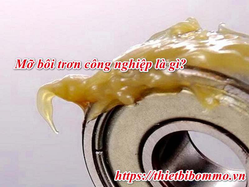Mỡ bôi trơn công nghiệp là gì? Chúng có mấy loại?