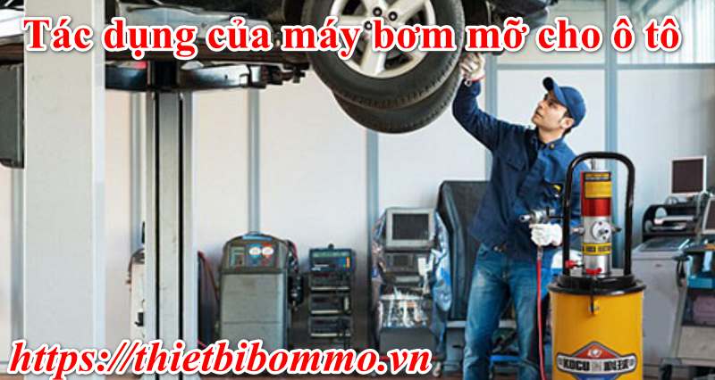 Máy bơm mỡ cho ô tô và những bạn tuyệt đối không nên bỏ qua