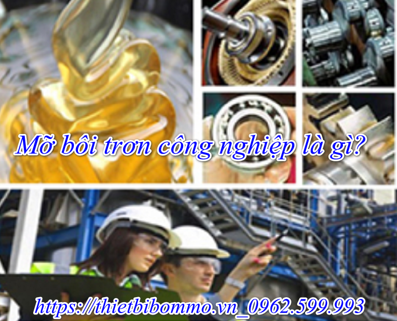 Mỡ bôi trơn công nghiệp là gì, mà hot đến như vậy?